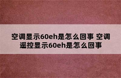 空调显示60eh是怎么回事 空调遥控显示60eh是怎么回事